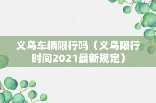 义乌车辆限行吗（义乌限行时间2021最新规定）