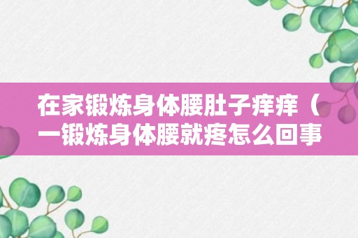 在家锻炼身体腰肚子痒痒（一锻炼身体腰就疼怎么回事）