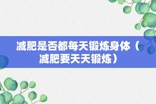 减肥是否都每天锻炼身体（减肥要天天锻炼）