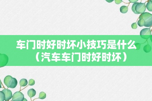 车门时好时坏小技巧是什么（汽车车门时好时坏）