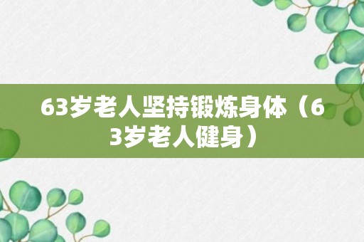 63岁老人坚持锻炼身体（63岁老人健身）