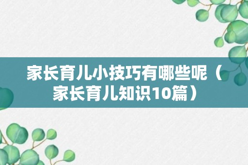 家长育儿小技巧有哪些呢（家长育儿知识10篇）