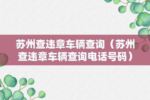 苏州查违章车辆查询（苏州查违章车辆查询电话号码）