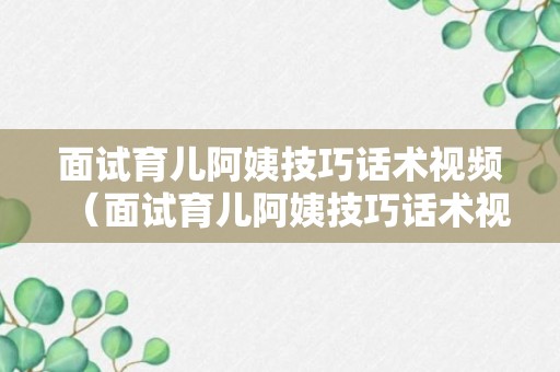 面试育儿阿姨技巧话术视频（面试育儿阿姨技巧话术视频大全）