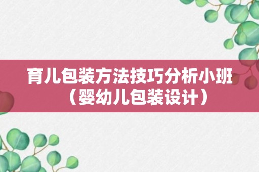 育儿包装方法技巧分析小班（婴幼儿包装设计）