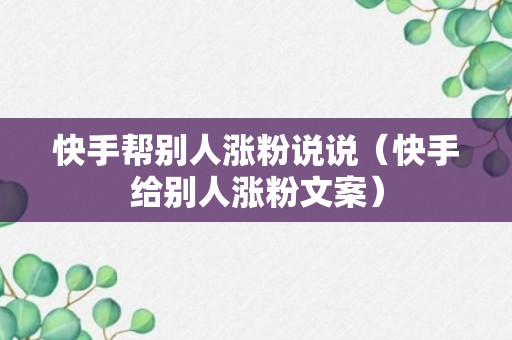 快手帮别人涨粉说说（快手给别人涨粉文案）