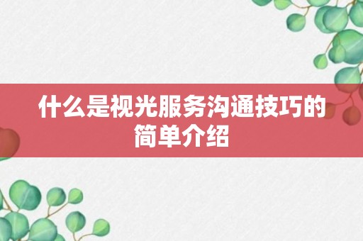 什么是视光服务沟通技巧的简单介绍