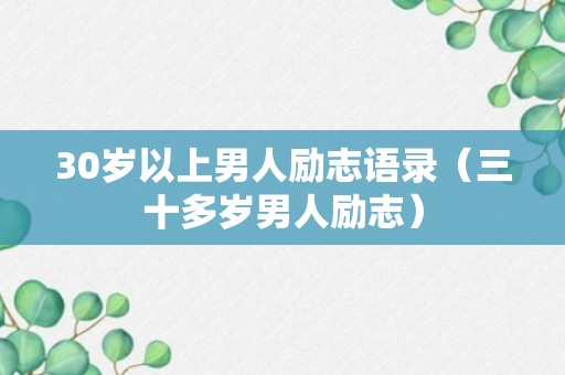 30岁以上男人励志语录（三十多岁男人励志）