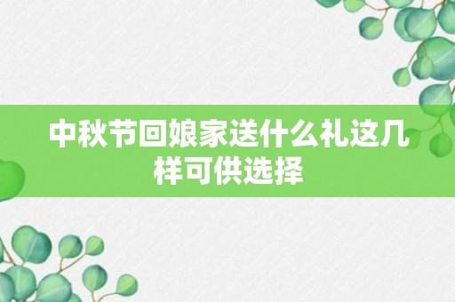 中秋节回娘家送什么礼这几样可供选择