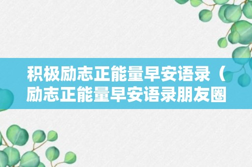 积极励志正能量早安语录（励志正能量早安语录朋友圈）