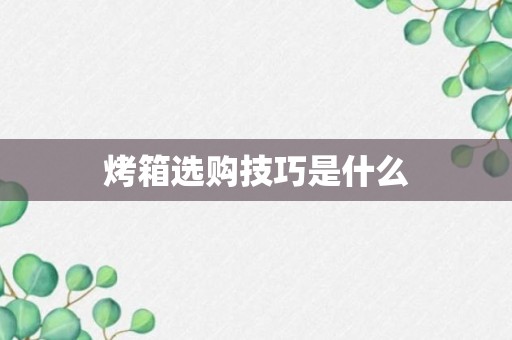 烤箱选购技巧是什么