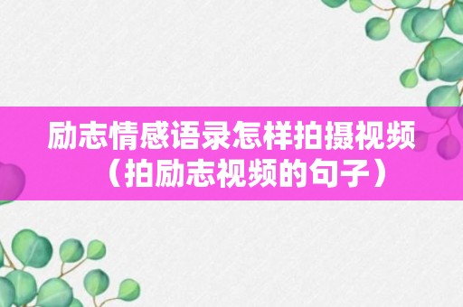 励志情感语录怎样拍摄视频（拍励志视频的句子）