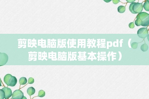 剪映电脑版使用教程pdf（剪映电脑版基本操作）