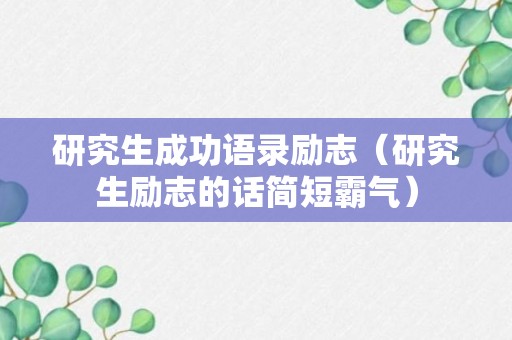 研究生成功语录励志（研究生励志的话简短霸气）