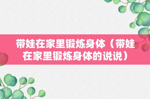 带娃在家里锻炼身体（带娃在家里锻炼身体的说说）