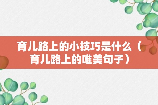 育儿路上的小技巧是什么（育儿路上的唯美句子）