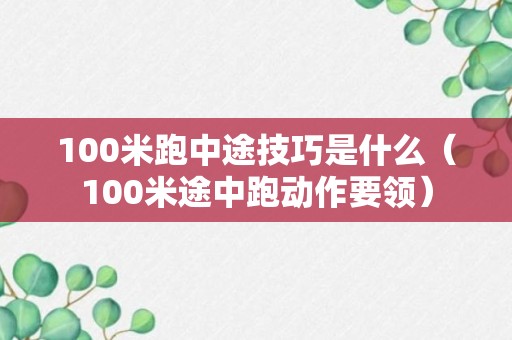 100米跑中途技巧是什么（100米途中跑动作要领）