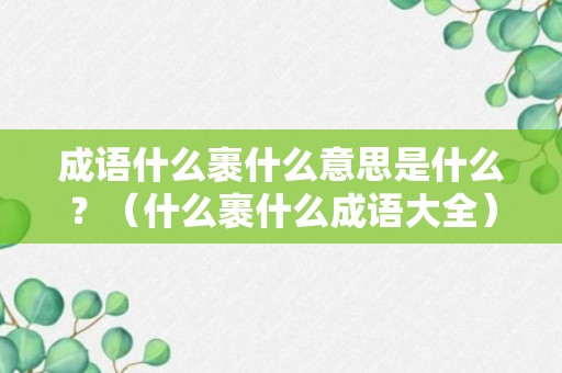 成语什么裹什么意思是什么？（什么裹什么成语大全）