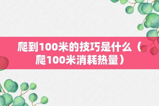 爬到100米的技巧是什么（爬100米消耗热量）