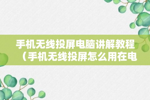 手机无线投屏电脑讲解教程（手机无线投屏怎么用在电脑）