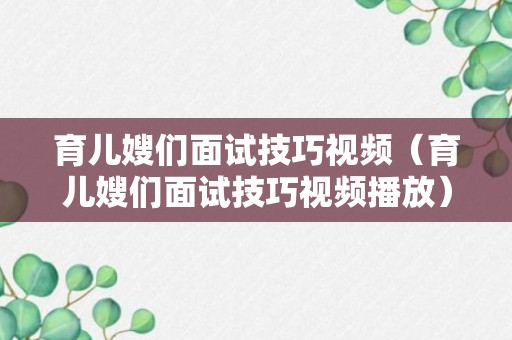 育儿嫂们面试技巧视频（育儿嫂们面试技巧视频播放）