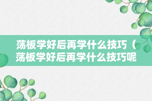 荡板学好后再学什么技巧（荡板学好后再学什么技巧呢）