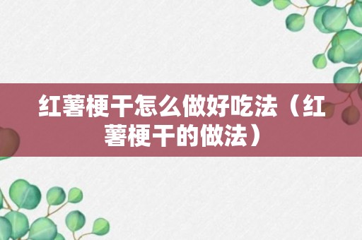 红薯梗干怎么做好吃法（红薯梗干的做法）