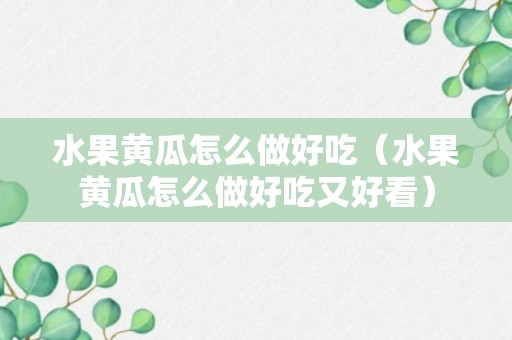 水果黄瓜怎么做好吃（水果黄瓜怎么做好吃又好看）