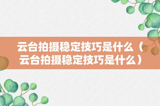 云台拍摄稳定技巧是什么（云台拍摄稳定技巧是什么）