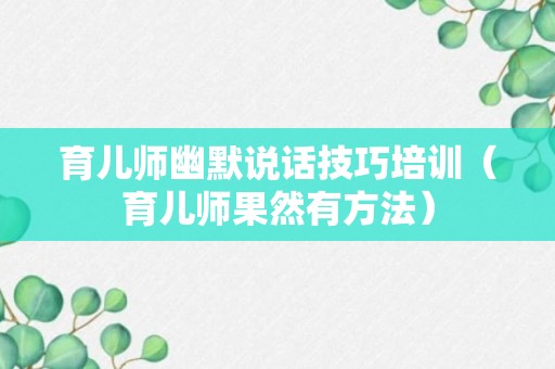 育儿师幽默说话技巧培训（育儿师果然有方法）