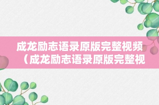 成龙励志语录原版完整视频（成龙励志语录原版完整视频在线观看）