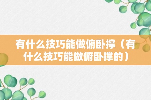 有什么技巧能做俯卧撑（有什么技巧能做俯卧撑的）