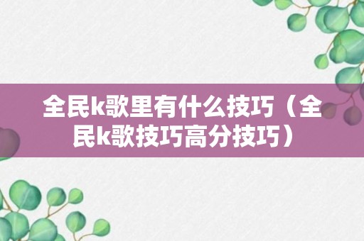 全民k歌里有什么技巧（全民k歌技巧高分技巧）