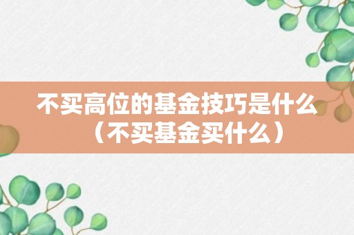 不买高位的基金技巧是什么（不买基金买什么）