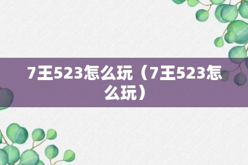 7王523怎么玩（7王523怎么玩）