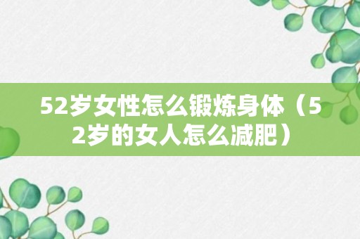 52岁女性怎么锻炼身体（52岁的女人怎么减肥）