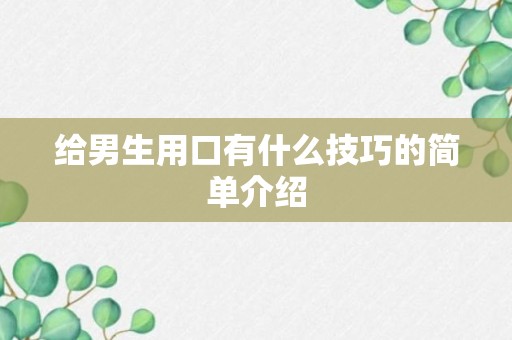 给男生用口有什么技巧的简单介绍