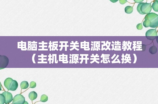 电脑主板开关电源改造教程（主机电源开关怎么换）