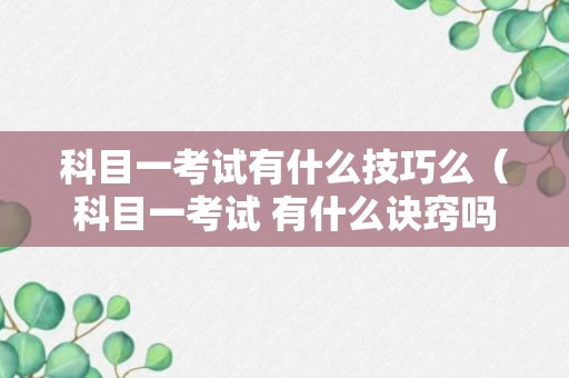 科目一考试有什么技巧么（科目一考试 有什么诀窍吗）