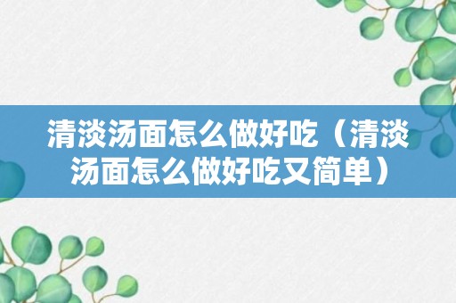 清淡汤面怎么做好吃（清淡汤面怎么做好吃又简单）