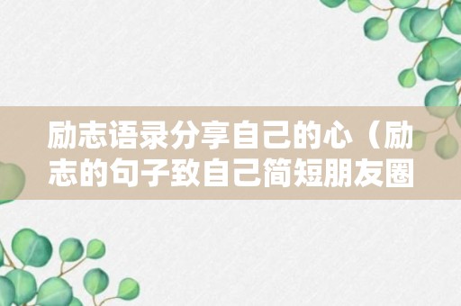 励志语录分享自己的心（励志的句子致自己简短朋友圈）