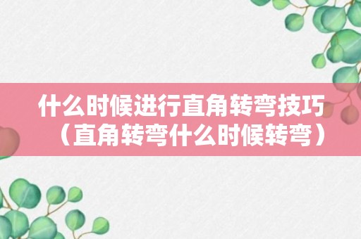 什么时候进行直角转弯技巧（直角转弯什么时候转弯）