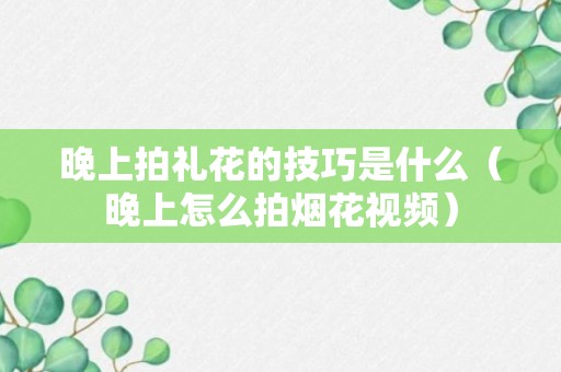 晚上拍礼花的技巧是什么（晚上怎么拍烟花视频）