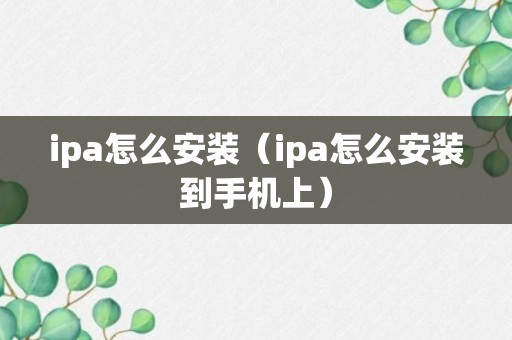 ipa怎么安装（ipa怎么安装到手机上）