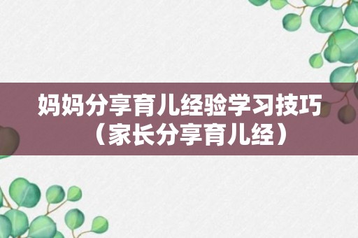 妈妈分享育儿经验学习技巧（家长分享育儿经）