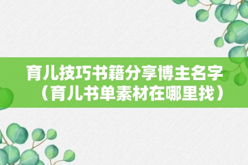 育儿技巧书籍分享博主名字（育儿书单素材在哪里找）