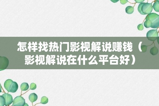 怎样找热门影视解说赚钱（影视解说在什么平台好）