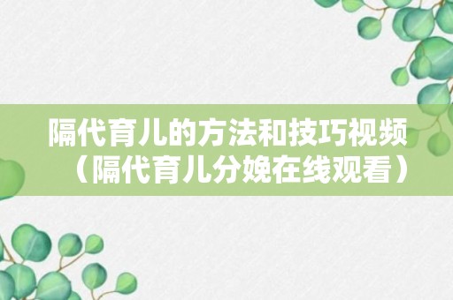 隔代育儿的方法和技巧视频（隔代育儿分娩在线观看）