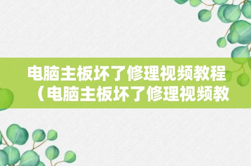 电脑主板坏了修理视频教程（电脑主板坏了修理视频教程大全）