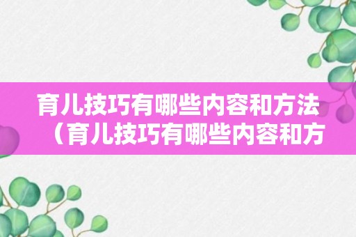 育儿技巧有哪些内容和方法（育儿技巧有哪些内容和方法呢）